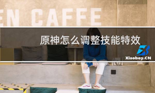 原神怎么调整技能特效