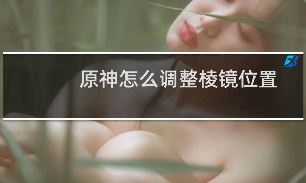 原神怎么调整棱镜位置