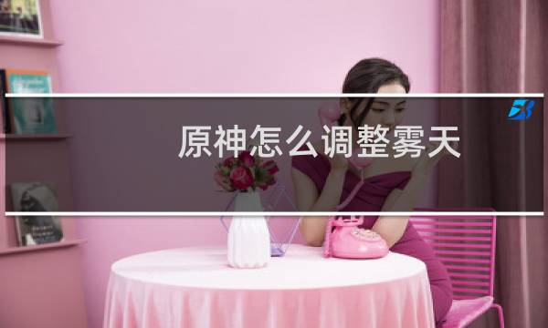 原神怎么调整雾天