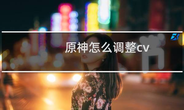 原神怎么调整cv