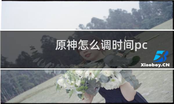 原神怎么调时间pc