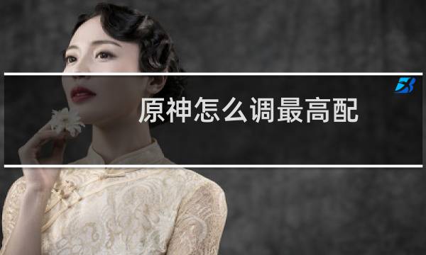 原神怎么调最高配