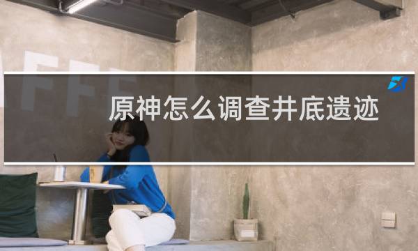 原神怎么调查井底遗迹