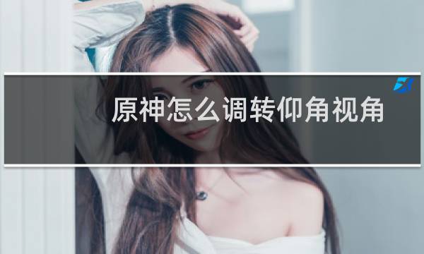 原神怎么调转仰角视角