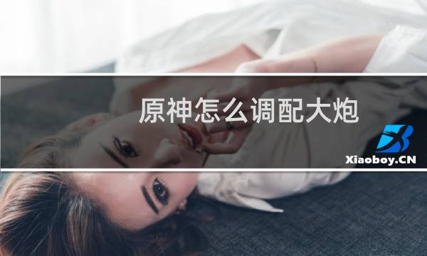 原神怎么调配大炮