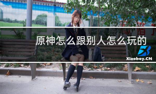 原神怎么跟别人怎么玩的