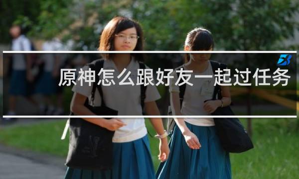 原神怎么跟好友一起过任务