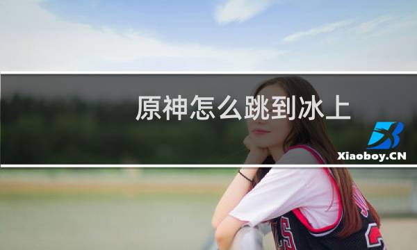 原神怎么跳到冰上