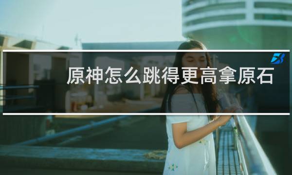 原神怎么跳得更高拿原石