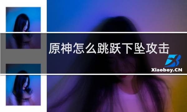 原神怎么跳跃下坠攻击