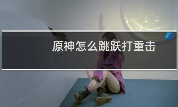 原神怎么跳跃打重击