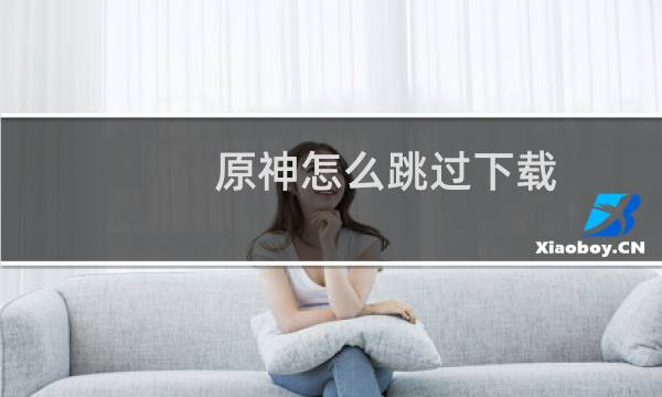 原神怎么跳过下载