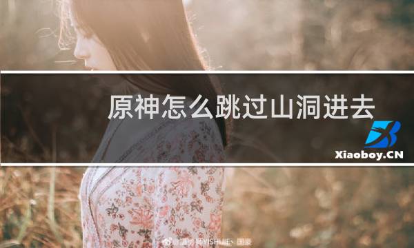 原神怎么跳过山洞进去