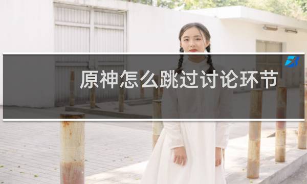 原神怎么跳过讨论环节