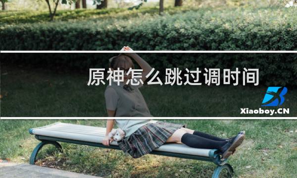 原神怎么跳过调时间