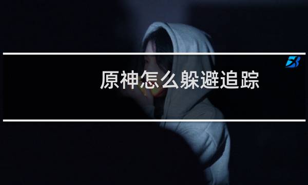 原神怎么躲避追踪