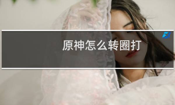 原神怎么转圈打