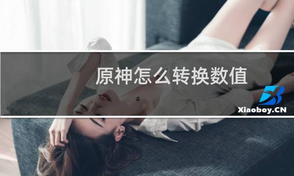 原神怎么转换数值