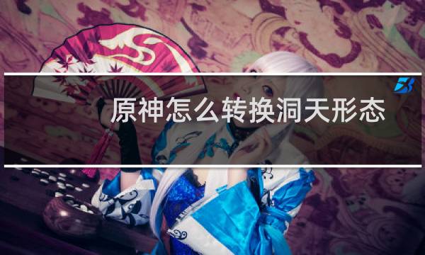 原神怎么转换洞天形态