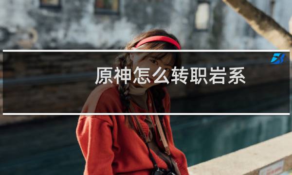 原神怎么转职岩系