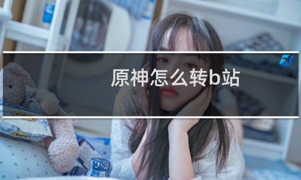 原神怎么转b站