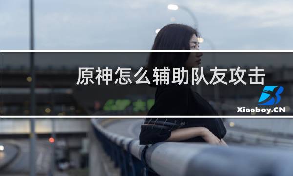 原神怎么辅助队友攻击