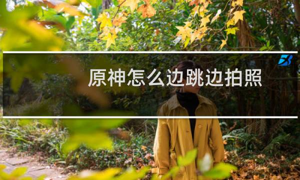 原神怎么边跳边拍照
