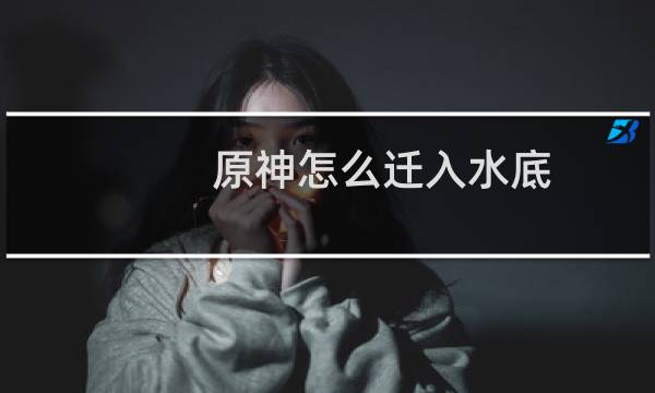 原神怎么迁入水底