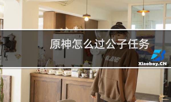 原神怎么过公子任务