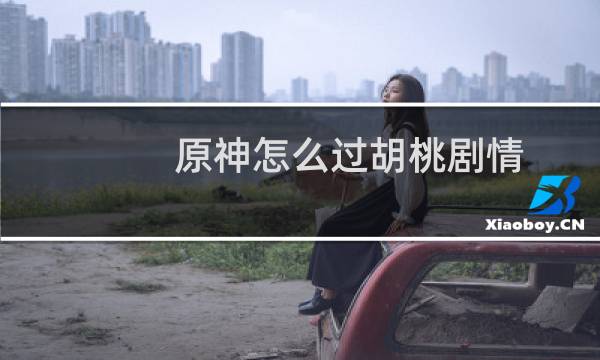 原神怎么过胡桃剧情