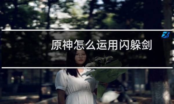 原神怎么运用闪躲剑