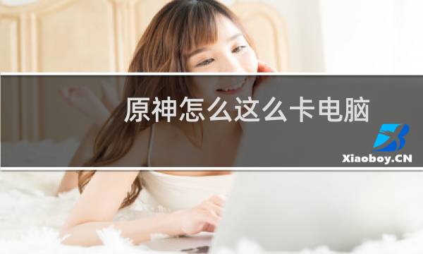 原神怎么这么卡电脑