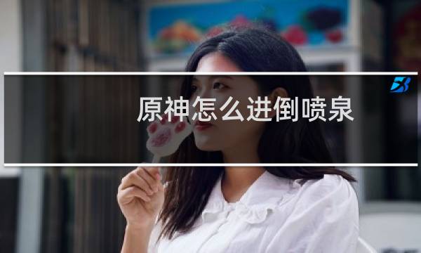 原神怎么进倒喷泉