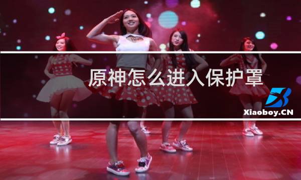 原神怎么进入保护罩