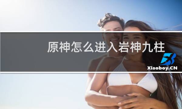 原神怎么进入岩神九柱