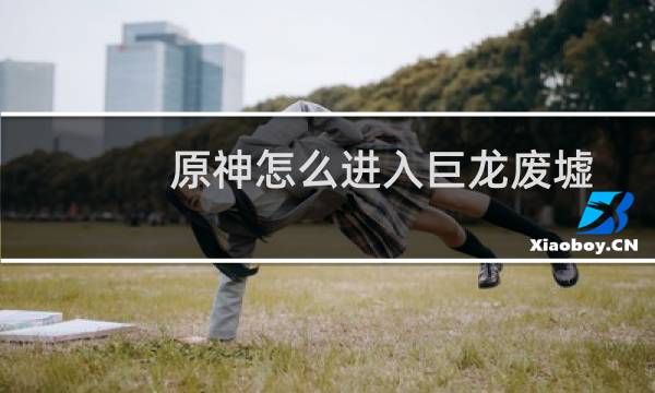 原神怎么进入巨龙废墟