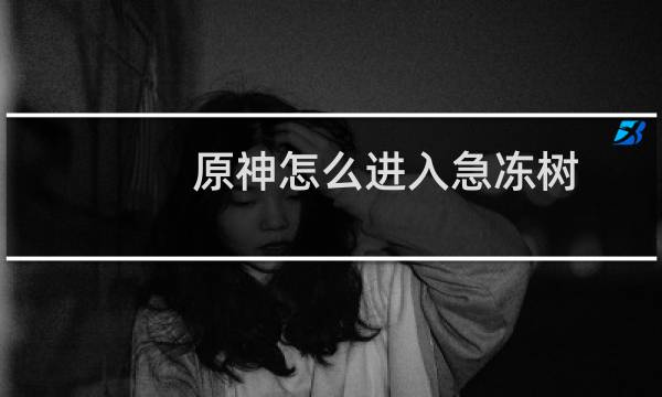 原神怎么进入急冻树