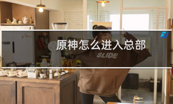 原神怎么进入总部