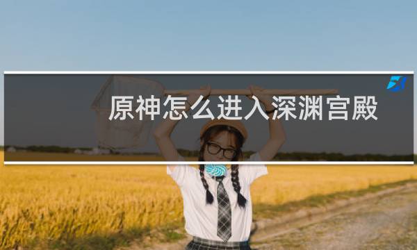 原神怎么进入深渊宫殿
