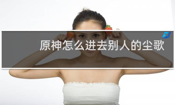 原神怎么进去别人的尘歌