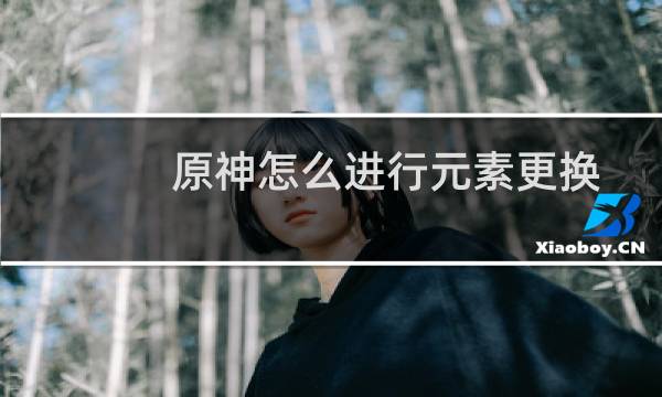 原神怎么进行元素更换