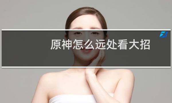 原神怎么远处看大招