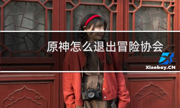 原神怎么退出冒险协会