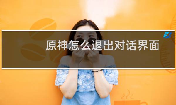 原神怎么退出对话界面