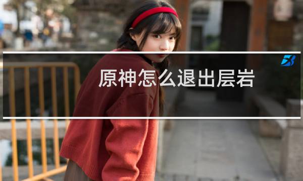 原神怎么退出层岩
