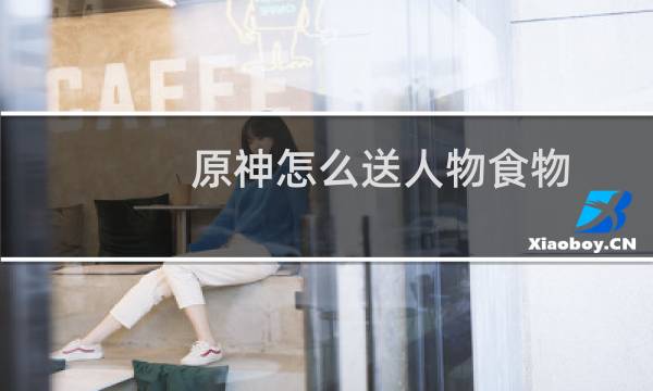 原神怎么送人物食物