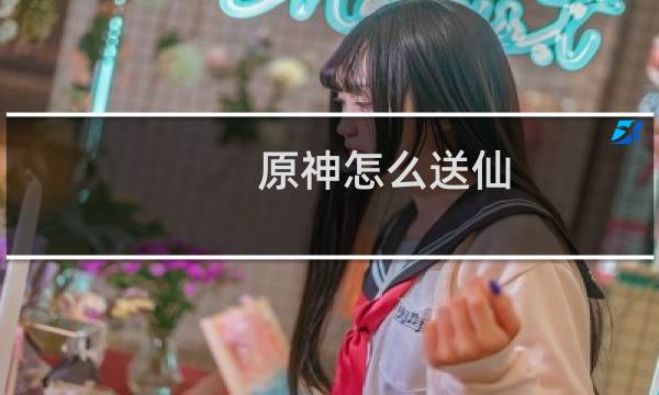 原神怎么送仙