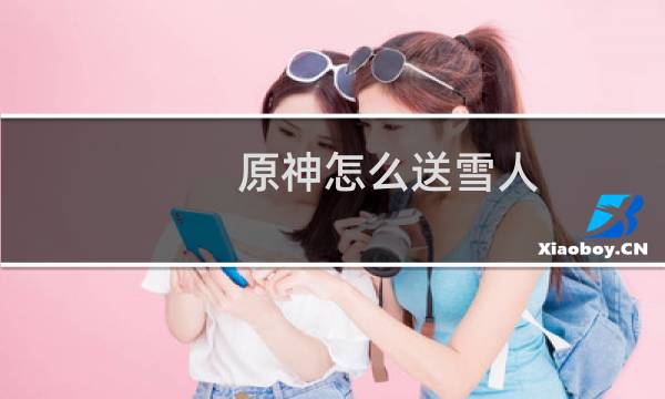 原神怎么送雪人