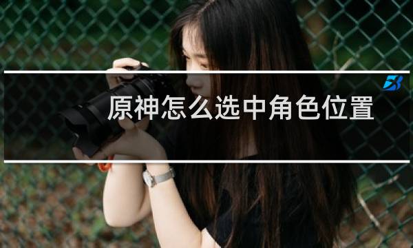 原神怎么选中角色位置