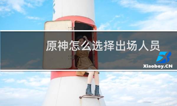原神怎么选择出场人员